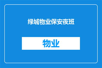 绿城物业保安夜班(绿城物业保安夜班：您是否了解其职责与重要性？)