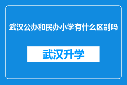 武汉公办和民办小学有什么区别吗(武汉公办与民办小学之间存在哪些差异？)