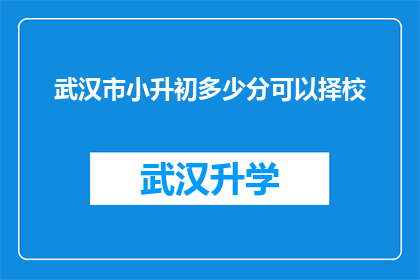 武汉市小升初多少分可以择校(武汉市小升初择校分数线是多少？)