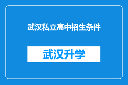 武汉私立高中招生条件(武汉私立高中的招生标准是什么？)