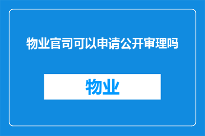 物业官司可以申请公开审理吗(物业官司能否申请公开审理？)