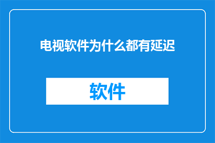 电视软件为什么都有延迟(为什么电视软件都存在延迟现象？)