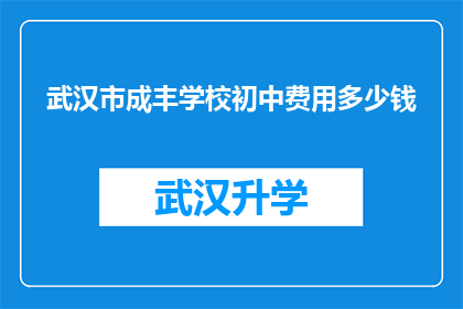 武汉市成丰学校初中费用多少钱(武汉市成丰学校初中的学费是多少？)
