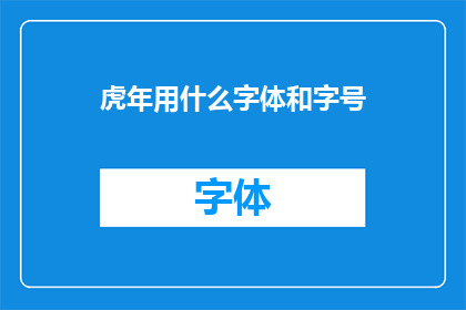 虎年用什么字体和字号(在虎年，您应该选择哪种字体和字号来确保您的文字既美观又易于阅读？)