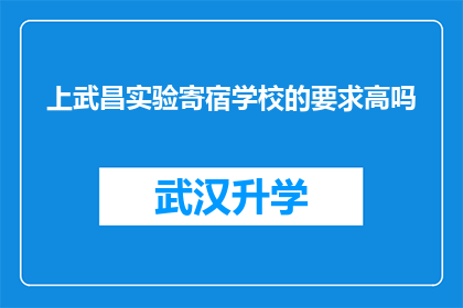 上武昌实验寄宿学校的要求高吗(上武昌实验寄宿学校的要求是否苛刻？)