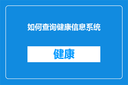 如何查询健康信息系统(如何有效查询健康信息系统以获取准确信息？)