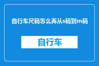 自行车尺码怎么弄从s码到m码(如何从自行车的S码尺码转换到M码？)