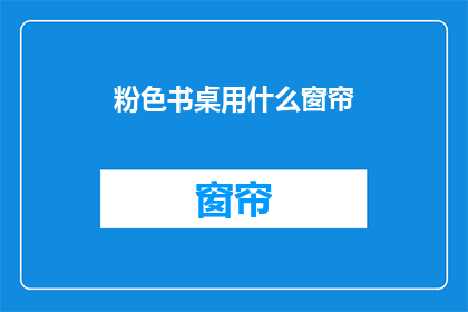 粉色书桌用什么窗帘(粉色书桌搭配什么窗帘？)