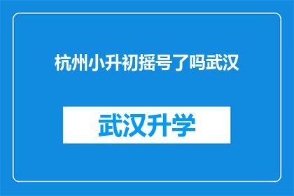 杭州小升初摇号了吗武汉(杭州小升初摇号政策是否适用于武汉？)