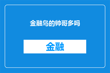 金融岛的帅哥多吗(金融岛的魅力：帅哥云集的迷人之地？)