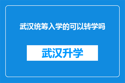 武汉统筹入学的可以转学吗(武汉地区学生能否在统筹入学后转学？)