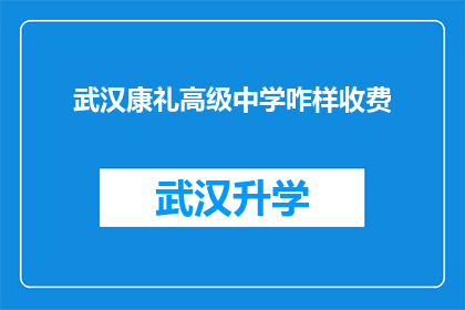 武汉康礼高级中学咋样收费(武汉康礼高级中学的收费标准是怎样的？)