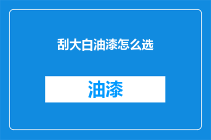 刮大白油漆怎么选(如何选择适合的刮大白油漆？)