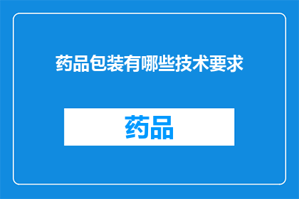 药品包装有哪些技术要求(药品包装的技术要求有哪些？)