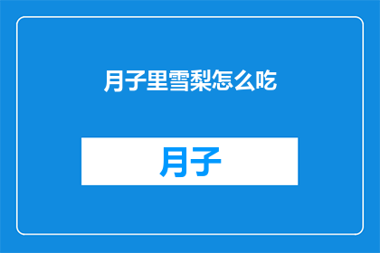 月子里雪梨怎么吃(如何正确食用月子期间的雪梨？)