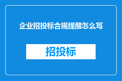 企业招投标合规提醒怎么写(如何撰写企业招投标合规提醒以确保合法合规性？)