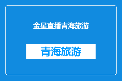 金星直播青海旅游(金星直播青海旅游：探索神秘高原的绝美风光与文化体验)