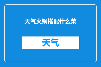 天气火锅搭配什么菜(在享受美味火锅的同时，搭配哪些菜肴能为这顿盛宴增添更多风味？)