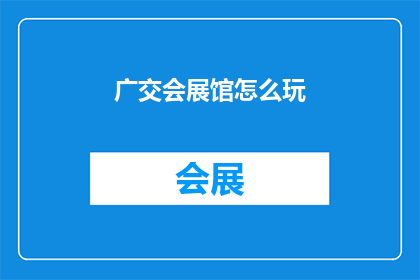 广交会展馆怎么玩(广交会展馆：如何深度探索与体验？)