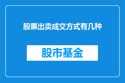 股票出卖成交方式有几种(股票交易中，投资者如何通过不同的方式完成股票的卖出？)