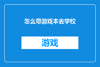 怎么带游戏本去学校(如何将游戏本安全地带入校园？)