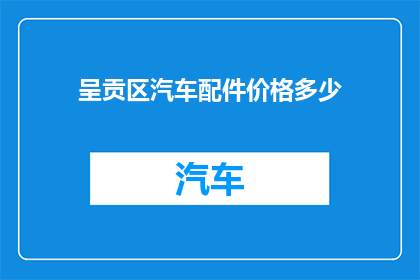 呈贡区汽车配件价格多少(呈贡区汽车配件价格是多少？)