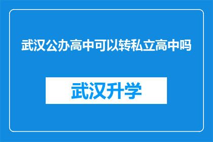 武汉公办高中可以转私立高中吗(武汉公办高中学生能否转入私立学校就读？)