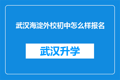 武汉海淀外校初中怎么样报名(如何报名参加武汉海淀外校初中？)