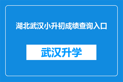 湖北武汉小升初成绩查询入口(湖北武汉小升初成绩查询入口在哪里？)