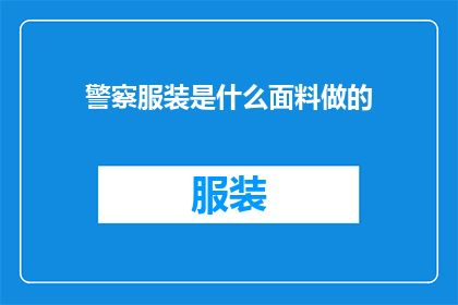 警察服装是什么面料做的(警察制服的面料之谜：是什么材质让它们坚不可摧？)