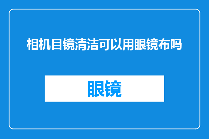 相机目镜清洁可以用眼镜布吗(相机目镜清洁是否适宜使用眼镜布？)