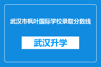 武汉市枫叶国际学校录取分数线(武汉市枫叶国际学校录取分数线是多少？)
