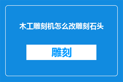 木工雕刻机怎么改雕刻石头(如何改造木工雕刻机以适应雕刻坚硬的石头？)