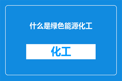 什么是绿色能源化工(什么是绿色能源化工？)
