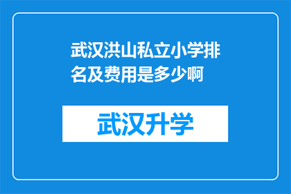 武汉洪山私立小学排名及费用是多少啊(武汉洪山私立小学的排名和费用是多少？)
