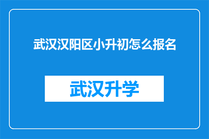 武汉汉阳区小升初怎么报名(如何报名参加武汉汉阳区小升初的考试？)
