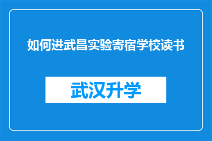 如何进武昌实验寄宿学校读书(如何成功申请进入武昌实验寄宿学校就读？)