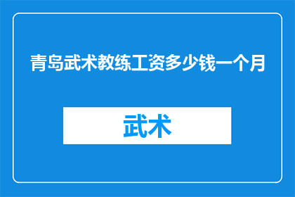 青岛武术教练工资多少钱一个月(青岛武术教练的月收入是多少？)