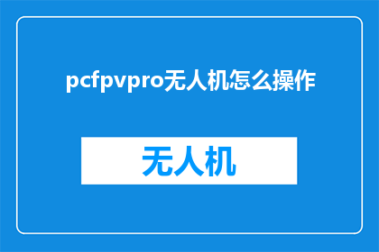 pcfpvpro无人机怎么操作(如何操作PCFPVPRO无人机？)