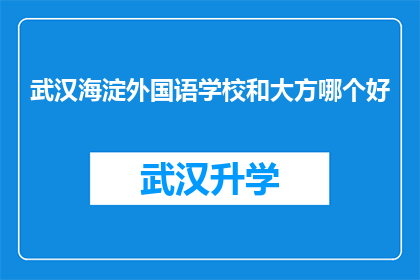 武汉海淀外国语学校和大方哪个好(武汉海淀外国语学校与大方中学，哪所学校更胜一筹？)