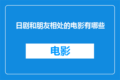 日剧和朋友相处的电影有哪些(有哪些日剧展现了与朋友相处的温馨时刻？)