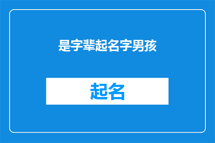 是字辈起名字男孩(如何为是字辈起名，给男孩一个响亮且有深意的名字？)