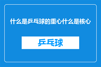什么是乒乓球的重心什么是核心(乒乓球运动中，重心与核心的奥秘是什么？)