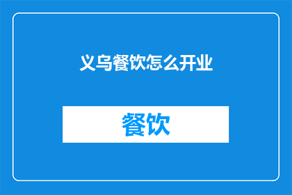 义乌餐饮怎么开业(如何成功开启义乌餐饮业务？)