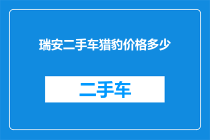 瑞安二手车猎豹价格多少(瑞安地区二手车市场猎豹车型的当前价格是多少？)