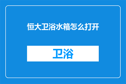 恒大卫浴水箱怎么打开(如何打开恒大卫浴水箱？)