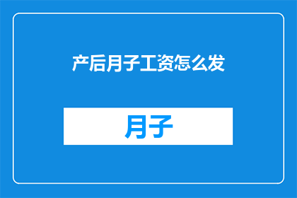 产后月子工资怎么发(产后月子期间的工资发放方式是什么？)