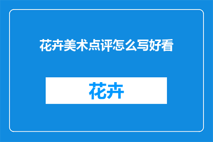 花卉美术点评怎么写好看(如何撰写吸引人的花卉美术点评？)