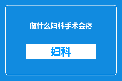 做什么妇科手术会疼(妇科手术中，哪些类型会让人感到疼痛？)