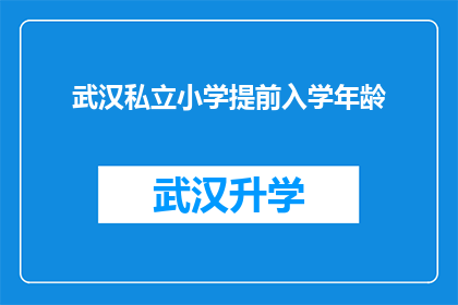 武汉私立小学提前入学年龄(武汉私立小学入学年龄限制是多少？)